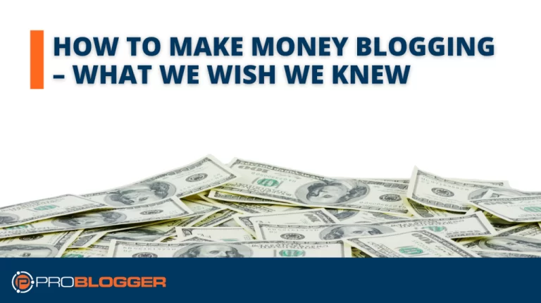 How to Make Money Blogging – What We Wish We Knew